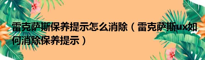 雷克萨斯保养提示怎么消除（雷克萨斯ux如何消除保养提示）