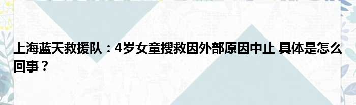 上海蓝天救援队：4岁女童搜救因外部原因中止 具体是怎么回事？