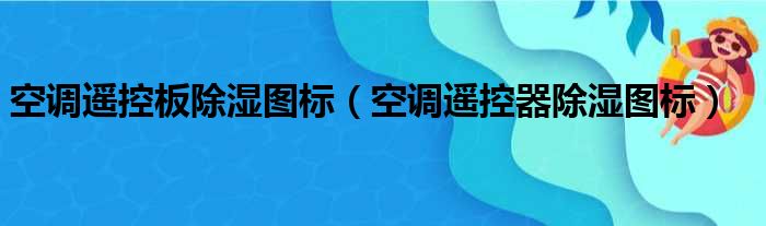 空调遥控板除湿图标（空调遥控器除湿图标）