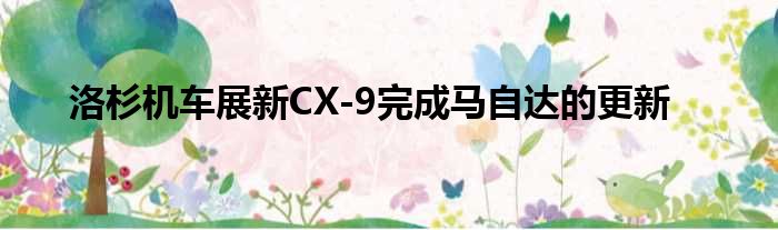 洛杉机车展新CX-9完成马自达的更新