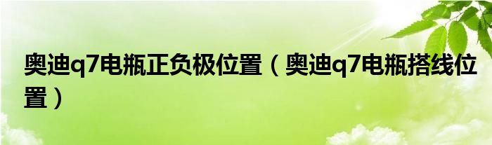 奥迪q7电瓶正负极位置（奥迪q7电瓶搭线位置）