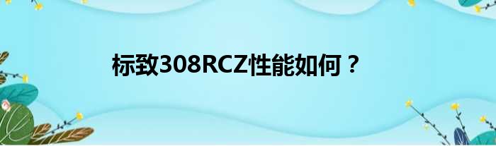 标致308RCZ性能如何？