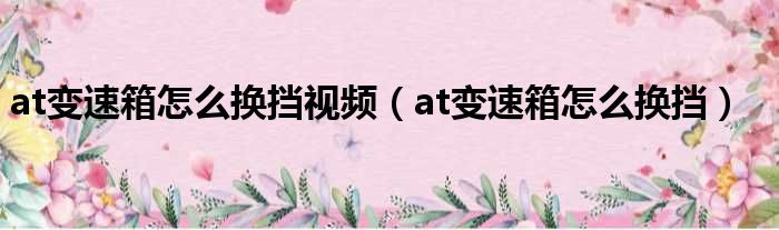 at变速箱怎么换挡视频（at变速箱怎么换挡）