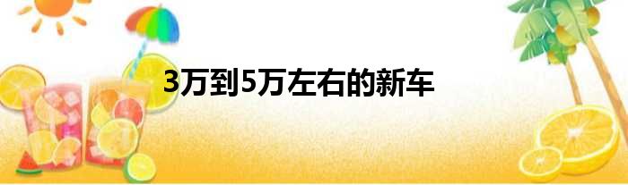 3万到5万左右的新车