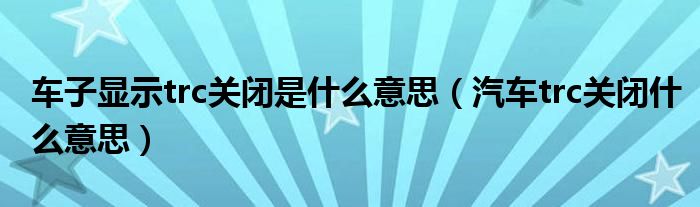 车子显示trc关闭是什么意思（汽车trc关闭什么意思）