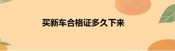 买新车合格证多久下来