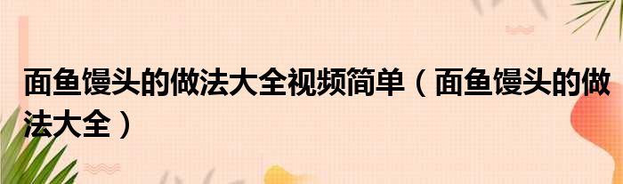 面鱼馒头的做法大全视频简单（面鱼馒头的做法大全）