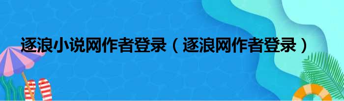 逐浪小说网作者登录（逐浪网作者登录）