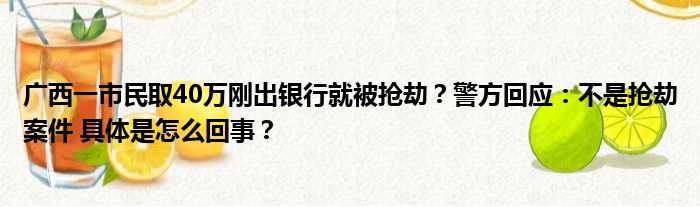 广西一市民取40万刚出银行就被抢劫？警方回应：不是抢劫案件 具体是怎么回事？