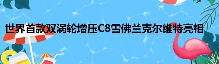 世界首款双涡轮增压C8雪佛兰克尔维特亮相