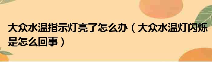 大众水温指示灯亮了怎么办（大众水温灯闪烁是怎么回事）