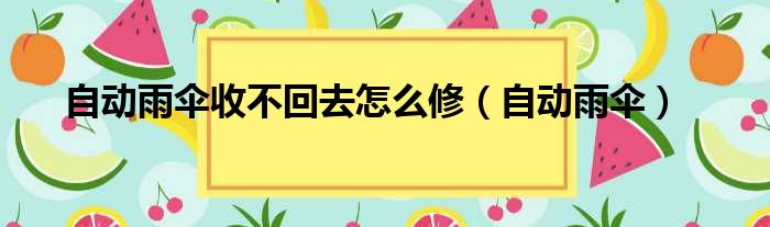 自动雨伞收不回去怎么修（自动雨伞）