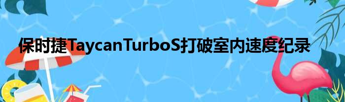 保时捷TaycanTurboS打破室内速度纪录