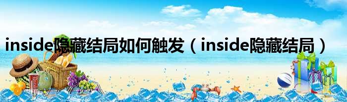 inside隐藏结局如何触发（inside隐藏结局）