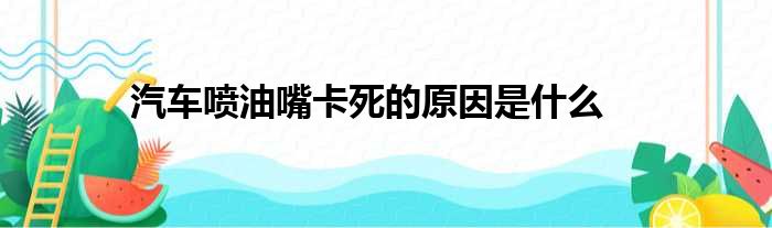 汽车喷油嘴卡死的原因是什么