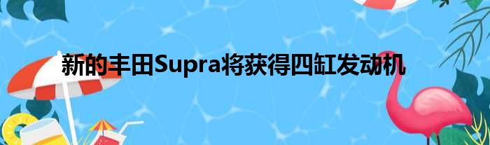 新的丰田Supra将获得四缸发动机