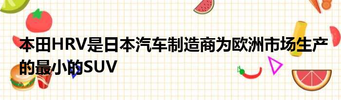 本田HRV是日本汽车制造商为欧洲市场生产的最小的SUV