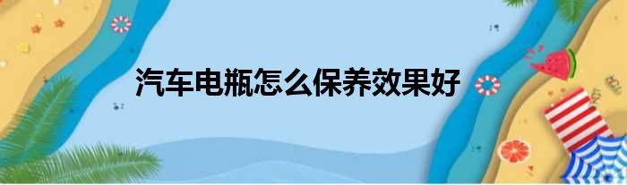 汽车电瓶怎么保养效果好