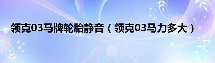 领克03马牌轮胎静音（领克03马力多大）