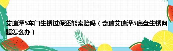 艾瑞泽5车门生锈过保还能索赔吗（奇瑞艾瑞泽5底盘生锈问题怎么办）