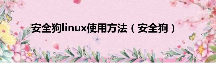 安全狗linux使用方法（安全狗）