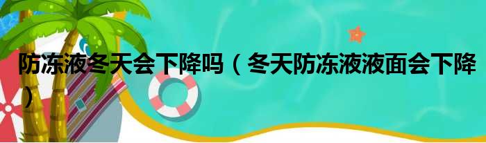 防冻液冬天会下降吗（冬天防冻液液面会下降）