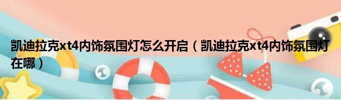 凯迪拉克xt4内饰氛围灯怎么开启（凯迪拉克xt4内饰氛围灯在哪）