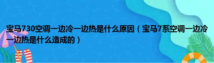 宝马730空调一边冷一边热是什么原因（宝马7系空调一边冷一边热是什么造成的）