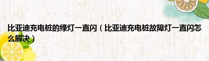 比亚迪充电桩的绿灯一直闪（比亚迪充电桩故障灯一直闪怎么解决）