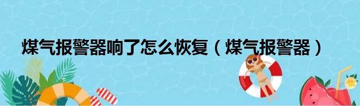 煤气报警器响了怎么恢复（煤气报警器）