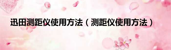 迅田测距仪使用方法（测距仪使用方法）