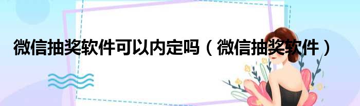 微信抽奖软件可以内定吗（微信抽奖软件）