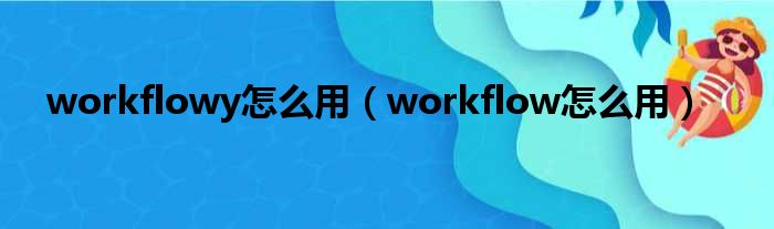 workflowy怎么用（workflow怎么用）