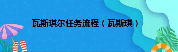 瓦斯琪尔任务流程（瓦斯琪）