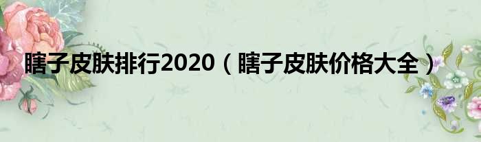 瞎子皮肤排行2020（瞎子皮肤价格大全）