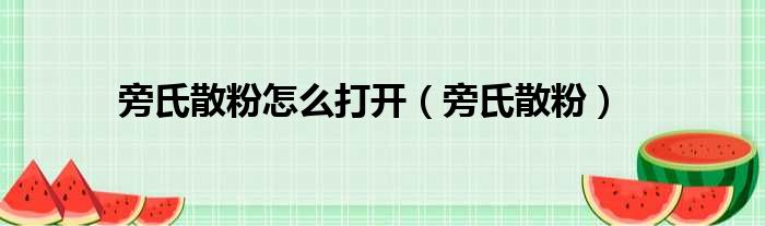 旁氏散粉怎么打开（旁氏散粉）