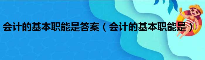 会计的基本职能是答案（会计的基本职能是）