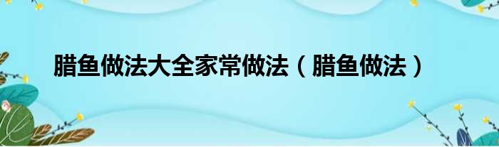 腊鱼做法大全家常做法（腊鱼做法）