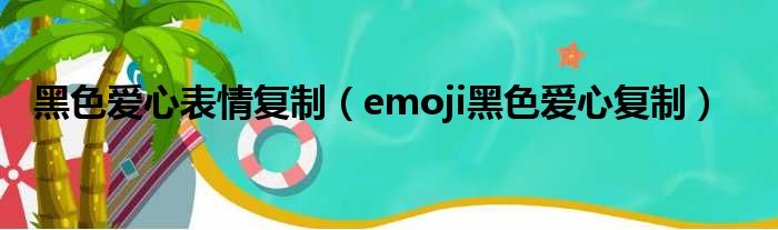 黑色爱心表情复制（emoji黑色爱心复制）