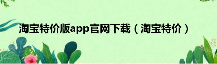 淘宝特价版app官网下载（淘宝特价）