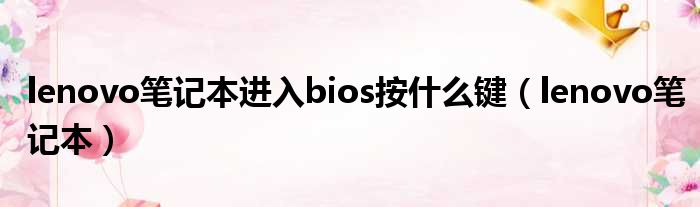 lenovo笔记本进入bios按什么键（lenovo笔记本）