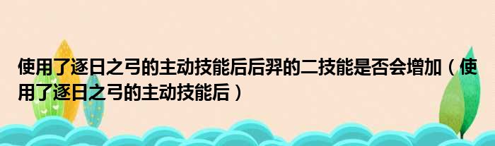 使用了逐日之弓的主动技能后后羿的二技能是否会增加（使用了逐日之弓的主动技能后）