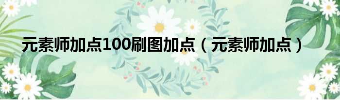 元素师加点100刷图加点（元素师加点）