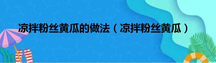 凉拌粉丝黄瓜的做法（凉拌粉丝黄瓜）