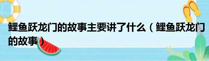 鲤鱼跃龙门的故事主要讲了什么（鲤鱼跃龙门的故事）