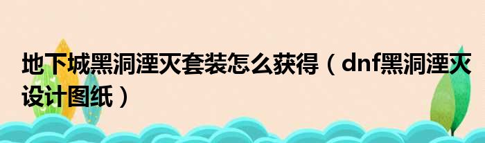 地下城黑洞湮灭套装怎么获得（dnf黑洞湮灭设计图纸）