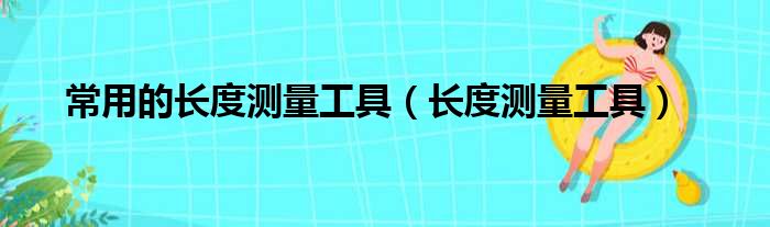 常用的长度测量工具（长度测量工具）