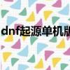 dnf起源单机版攻略（dnf起源版本异界改版）