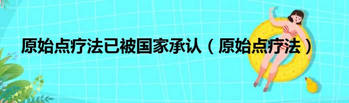 原始点疗法已被国家承认（原始点疗法）