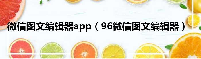 微信图文编辑器app（96微信图文编辑器）